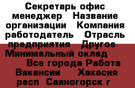 Секретарь/офис-менеджер › Название организации ­ Компания-работодатель › Отрасль предприятия ­ Другое › Минимальный оклад ­ 19 000 - Все города Работа » Вакансии   . Хакасия респ.,Саяногорск г.